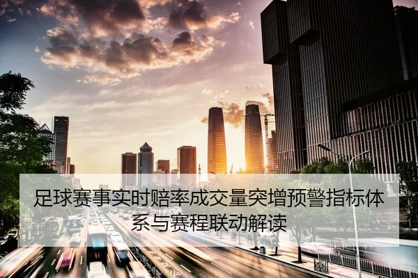 足球赛事实时赔率成交量突增预警指标体系与赛程联动解读